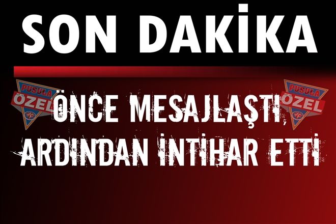 Önce mesajlaştı, ardından intihar etti