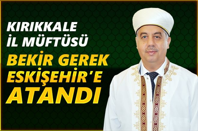 MÜFTÜ GEREK ESKİŞEHİR´ ATANDI