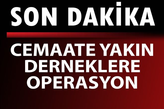 Cemaate yakınlığıyla bilinen dernek ve kurumlara operasyon