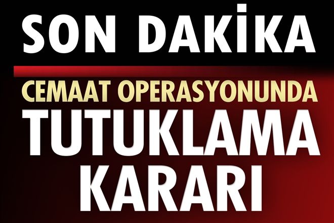 Cemaat Operasyonunda Tutuklama Kararı