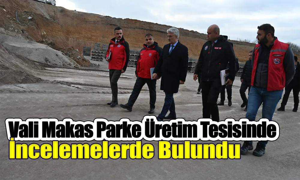 Vali Makas’tan Parke Üretim Tesisi’ne Yakın Takip