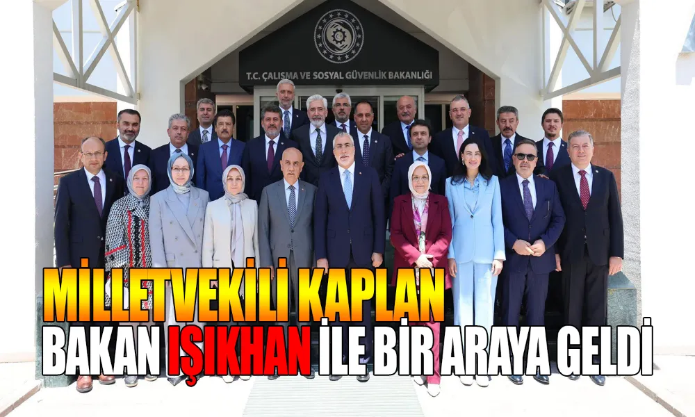 Kaplan ve Vekiller, Bakan Işıkhan ile Görüştü