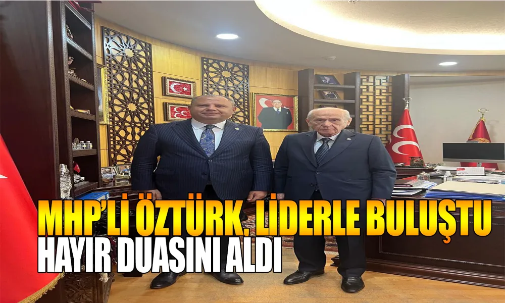 Öztürk, Genel Başkan Bahçeli ile Bir Araya Geldi