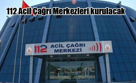 112 Acil Çağrı Merkezleri kurulacak