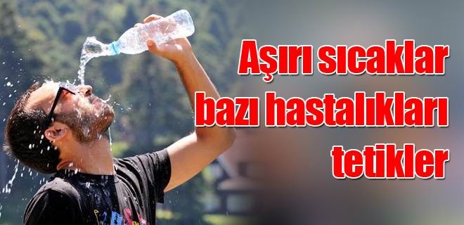 Aşırı sıcaklar bazı hastalıkları tetikler