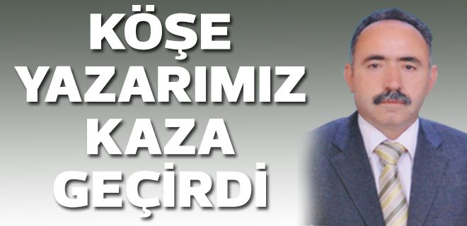 Köşe Yazarımız kaza geçirdi