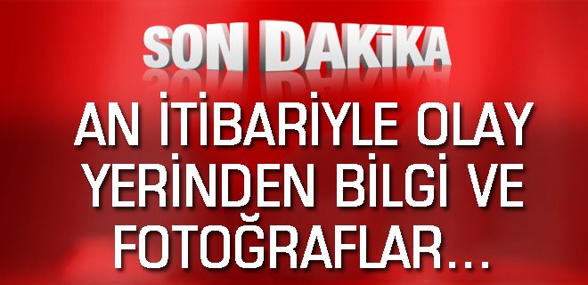 Olay yerinden son foto ve haberler