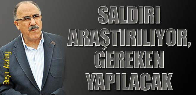 Saldırı araştırılıyor gereken yapılacak