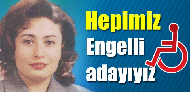 Hepimiz engelli adayıyız