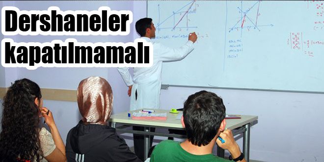 Dershaneler kesinlikle kapatılmamalı 