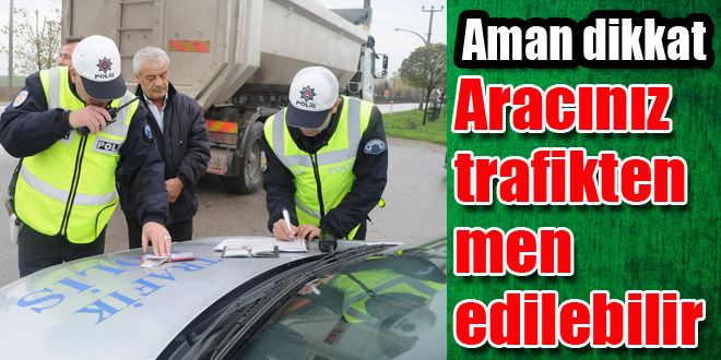 Aracınız trafikten men edilebilir 