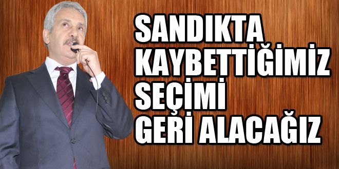 Sandıkta kaybettiğimiz seçimi geri kazanacağız 