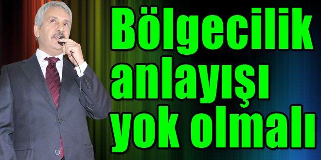 Bölgecilik anlayışı yok olmalıdır 