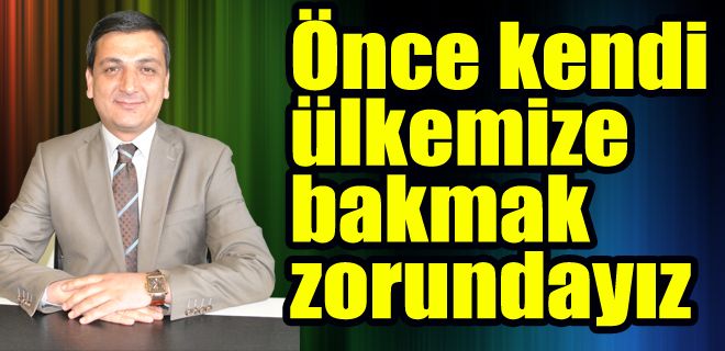 Öncelikle kendi ülkemize bakmalıyız 