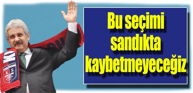 Seçimi sandık başında kaybetmeyeceğiz