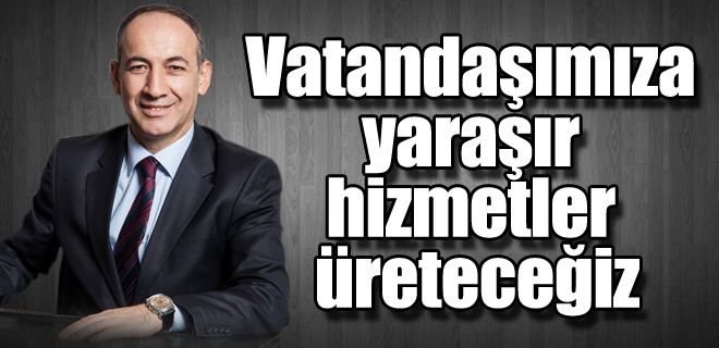 Vatandaşımıza yaraşır hizmetler üreteceğiz