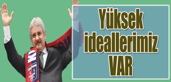 Yüksek ideallerimiz ve projelerimiz var 