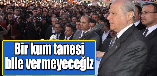 Bir kum tanesi bile vermeyeceğiz