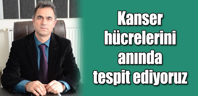 Kanser hücrelerini anında tespit ediyoruz 