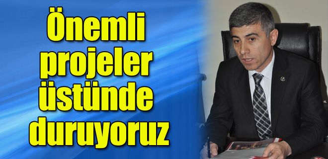 Önemli projeler üzerinde duruyoruz 