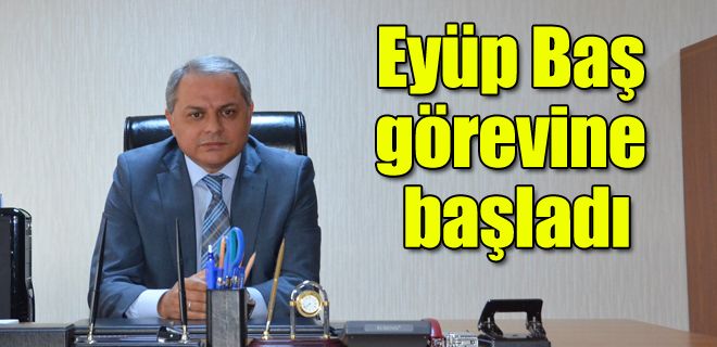 Eyüp Baş görevine başladı 
