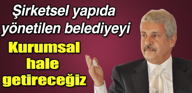 Belediyeyi kurumsallaştıracağız 
