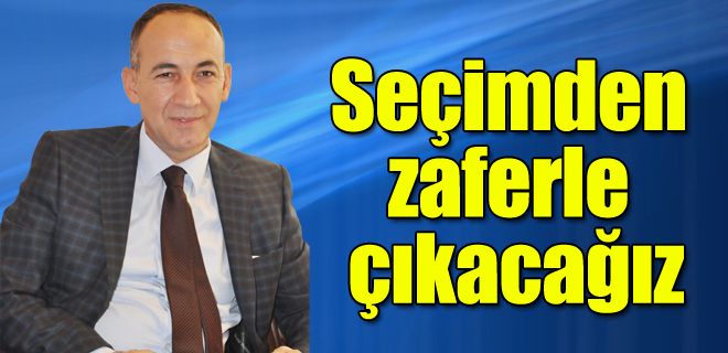 Seçimden zaferle çıkacağız
