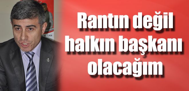 Rantın değil halkın başkanı olacağım