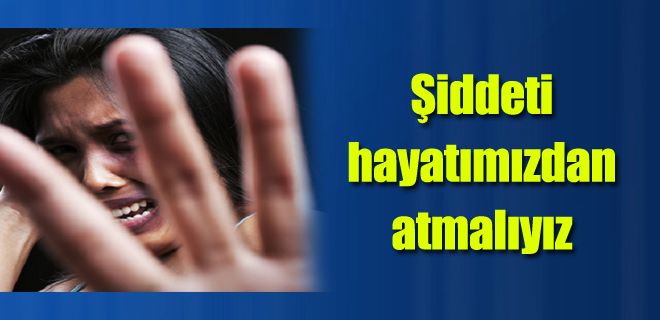 Şiddeti hayatımızdan atmalıyız