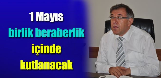 1 Mayıs birlik beraberlik içinde kutlanacak 