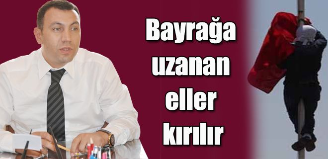 Bayrağa uzanan eler kırılır