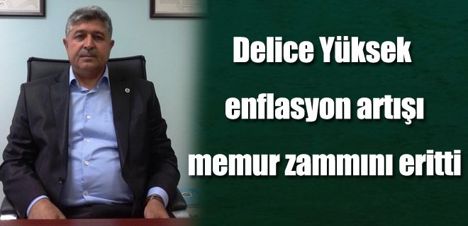 Delice: Yüksek enflasyon artışı memur zammını eritti