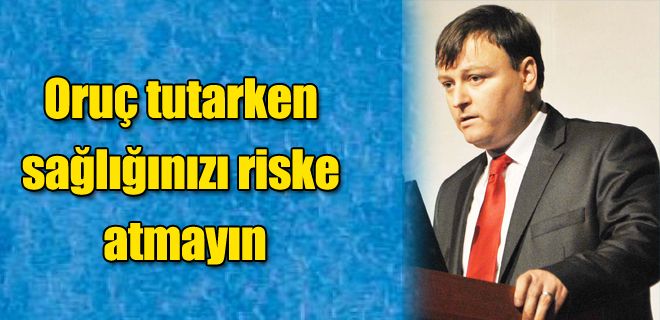 Oruç tutarken sağlığınızı riske atmayın
