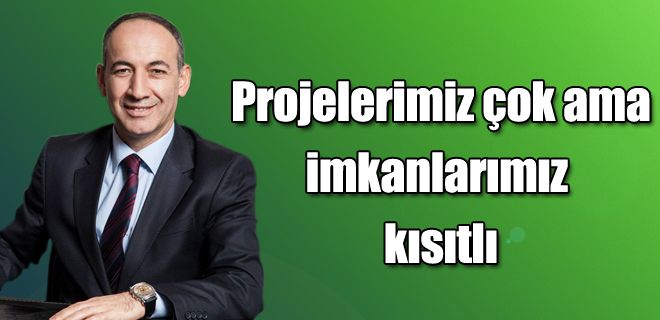 Çok projemiz var,  İmkânımız kısıtlı