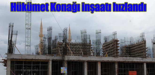 Hükümet Konağı inşaatı hızlandı 