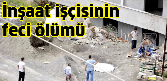İnşaat işçisinin feci ölümü 