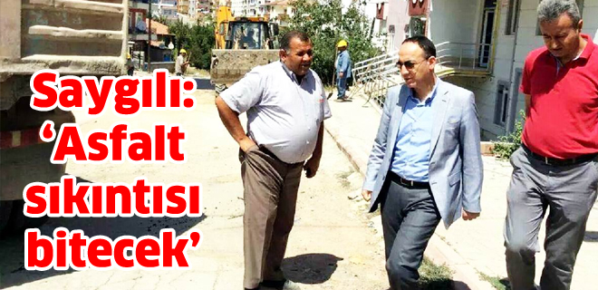 Saygılı: Asfalt sıkıntısı bitecek