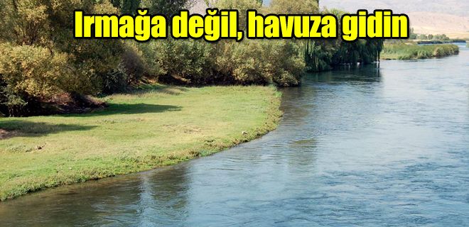 Irmağa değil, havuza gidin 
