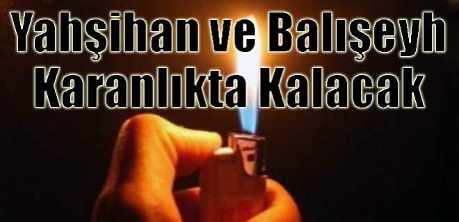 Yahşihan ve Balışeyh Karanlıkta Kalacak