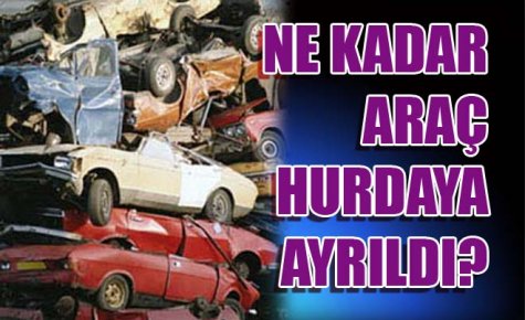 25 BİN 538 TAŞIT HURDAYA AYRILDI