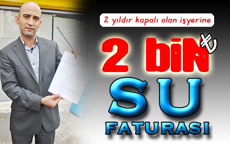 2 senedir kapalı işyerine 2 bin lira su faturası geldi