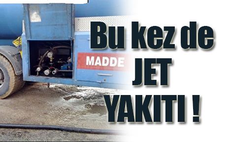 31 bin litre jet yakıtı ele geçirildi