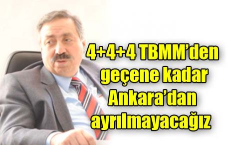 4+4+4 TBMM?den geçene kadar Ankara?dan ayrılmayacağız