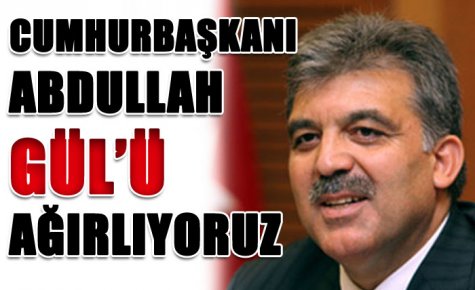 ABDULLAH GÜL`Ü AĞIRLIYORUZ