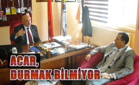 ACAR, DURMAK BİLMİYOR