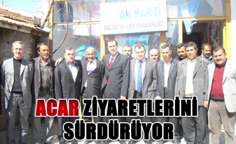 ACAR ZİYARETLERİNİ SÜRDÜRÜYOR 