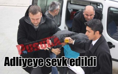 Adliyeye sevk edildi