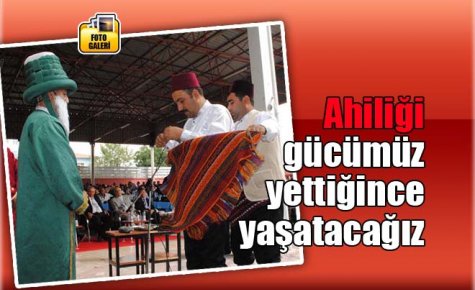 Ahiliği gücümüz yettiğince yaşatacağız