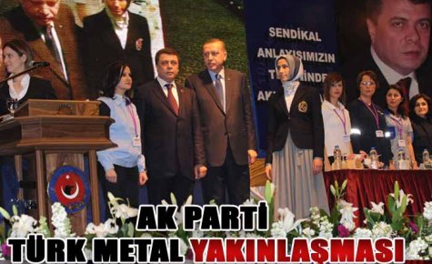 AK PARTİ TÜRK METAL YAKINLAŞMASI