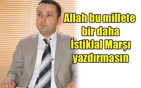 Allah bu millete bir daha istiklal marşı yazdırmasın